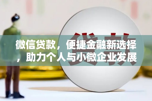 全国微信贷款，便捷金融新选择，助力个人与小微企业发展