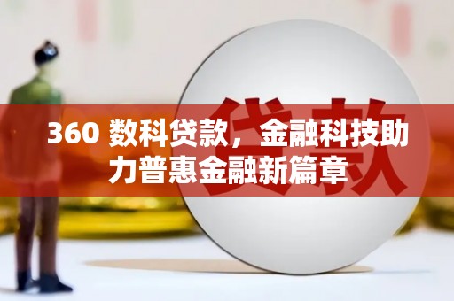 全国360 数科贷款，金融科技助力普惠金融新篇章