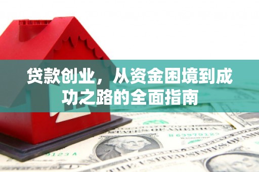全国贷款创业，从资金困境到成功之路的全面指南