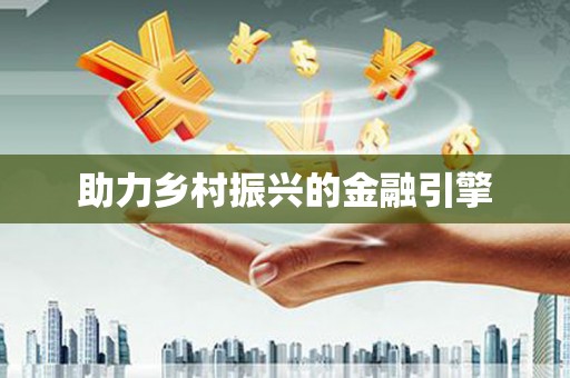全国助力乡村振兴的金融引擎