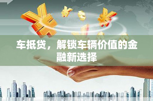 全国车抵贷，解锁车辆价值的金融新选择