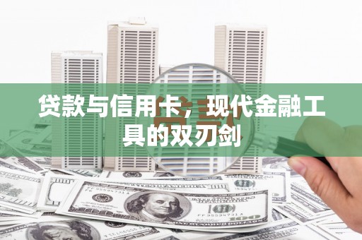 全国贷款与信用卡，现代金融工具的双刃剑