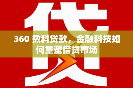 全国360 数科贷款，金融科技如何重塑借贷市场