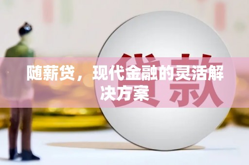 全国随薪贷，现代金融的灵活解决方案