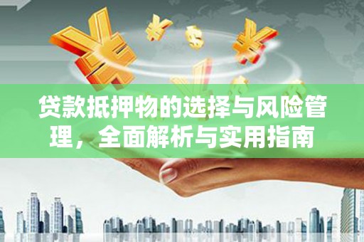 全国贷款抵押物的选择与风险管理，全面解析与实用指南