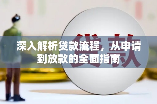 全国深入解析贷款流程，从申请到放款的全面指南