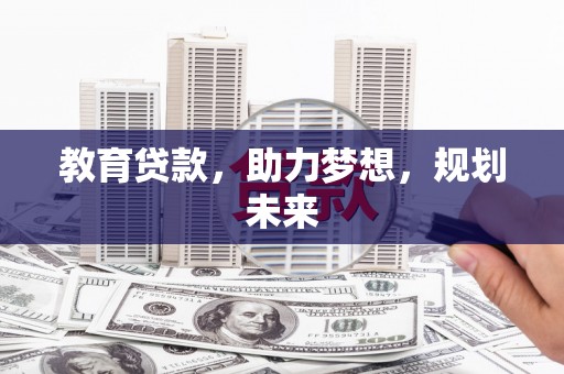 全国教育贷款，助力梦想，规划未来