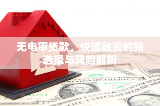 全国无电审贷款，快速融资的新选择与风险解析
