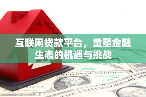 全国互联网贷款平台，重塑金融生态的机遇与挑战