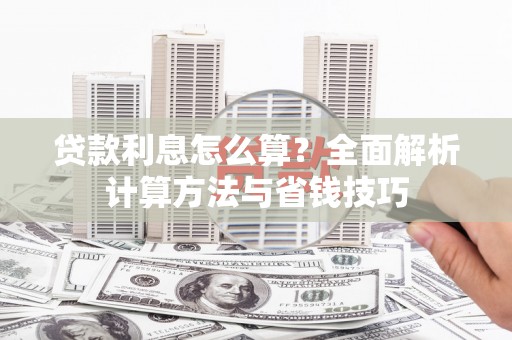 全国贷款利息怎么算？全面解析计算方法与省钱技巧