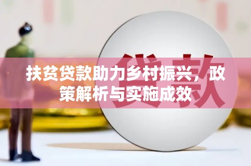 全国扶贫贷款助力乡村振兴，政策解析与实施成效