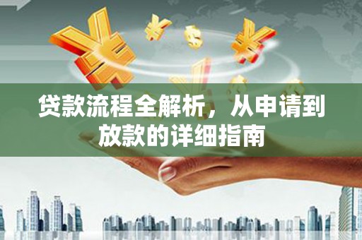 全国贷款流程全解析，从申请到放款的详细指南