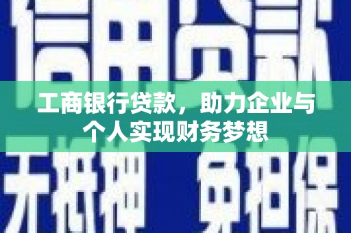 全国工商银行贷款，助力企业与个人实现财务梦想