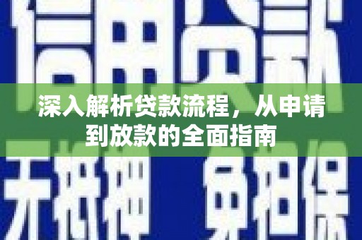 全国深入解析贷款流程，从申请到放款的全面指南