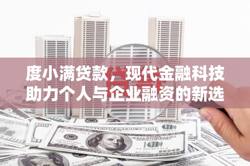 全国度小满贷款，现代金融科技助力个人与企业融资的新选择