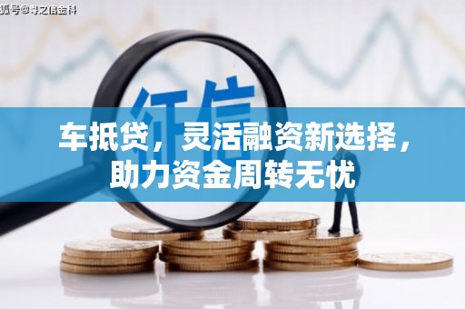 全国车抵贷，灵活融资新选择，助力资金周转无忧