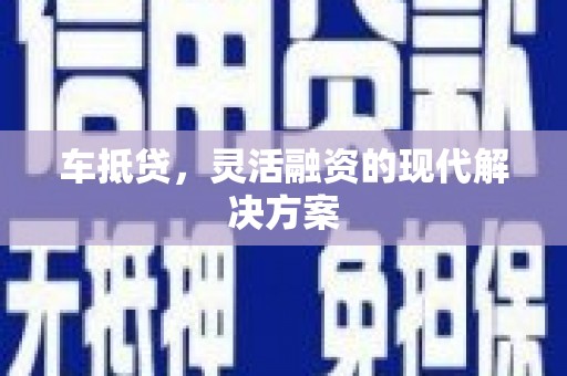 全国车抵贷，灵活融资的现代解决方案