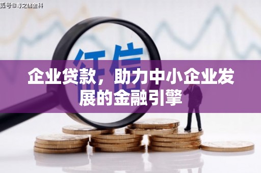 全国企业贷款，助力中小企业发展的金融引擎