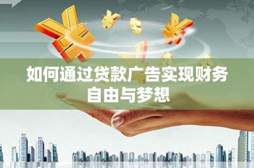 全国如何通过贷款广告实现财务自由与梦想