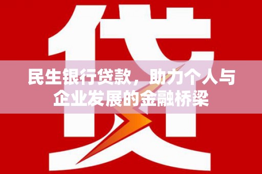 全国民生银行贷款，助力个人与企业发展的金融桥梁