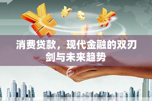 全国消费贷款，现代金融的双刃剑与未来趋势
