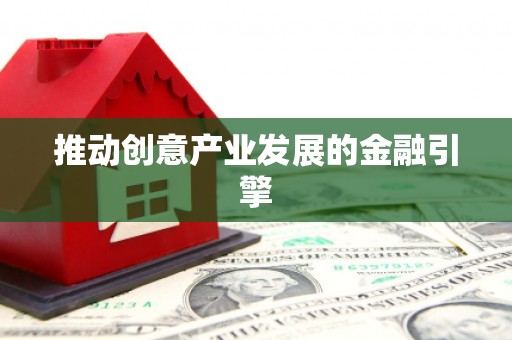 全国推动创意产业发展的金融引擎