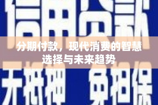 全国分期付款，现代消费的智慧选择与未来趋势