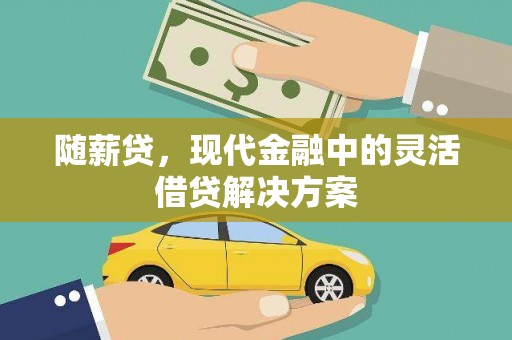 全国随薪贷，现代金融中的灵活借贷解决方案