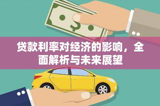 全国贷款利率对经济的影响，全面解析与未来展望