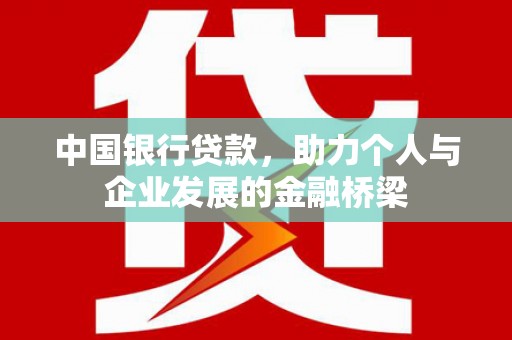 全国中国银行贷款，助力个人与企业发展的金融桥梁