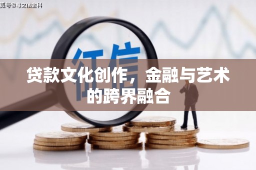 全国贷款文化创作，金融与艺术的跨界融合