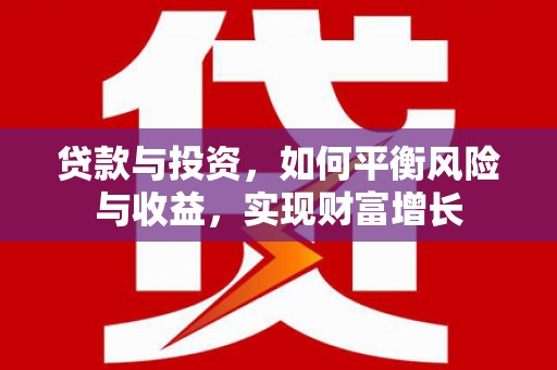 全国贷款与投资，如何平衡风险与收益，实现财富增长