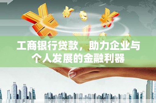 全国工商银行贷款，助力企业与个人发展的金融利器