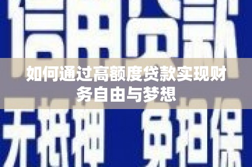 全国如何通过高额度贷款实现财务自由与梦想