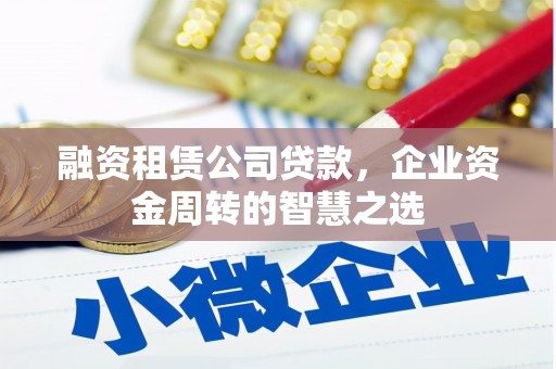 全国融资租赁公司贷款，企业资金周转的智慧之选
