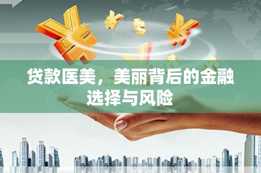 全国贷款医美，美丽背后的金融选择与风险
