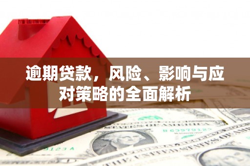 全国逾期贷款，风险、影响与应对策略的全面解析
