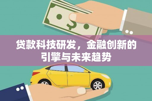 全国贷款科技研发，金融创新的引擎与未来趋势