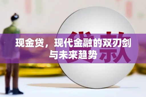 全国现金贷，现代金融的双刃剑与未来趋势