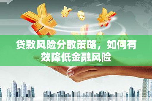 全国贷款风险分散策略，如何有效降低金融风险