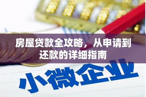 全国房屋贷款全攻略，从申请到还款的详细指南