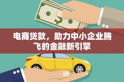 全国电商贷款，助力中小企业腾飞的金融新引擎