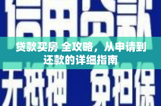 全国贷款买房 全攻略，从申请到还款的详细指南