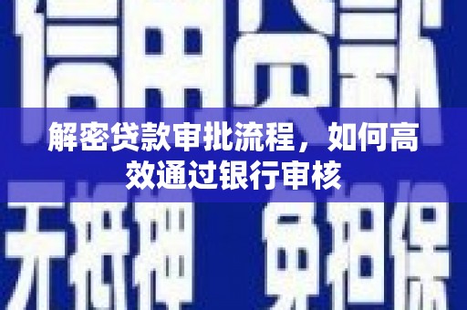 全国解密贷款审批流程，如何高效通过银行审核