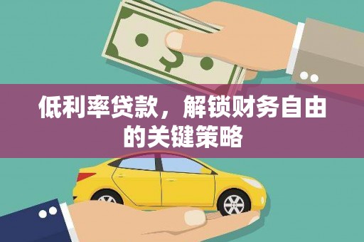 全国低利率贷款，解锁财务自由的关键策略