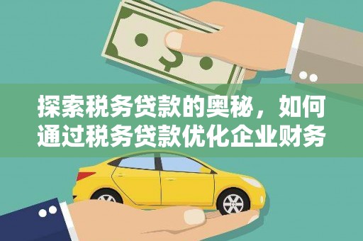 全国探索税务贷款的奥秘，如何通过税务贷款优化企业财务