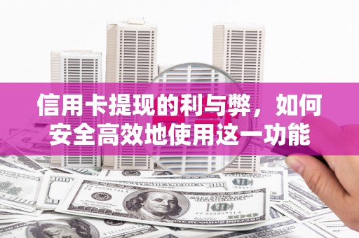 全国信用卡提现的利与弊，如何安全高效地使用这一功能