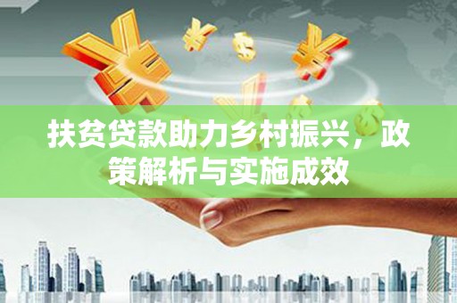 全国扶贫贷款助力乡村振兴，政策解析与实施成效