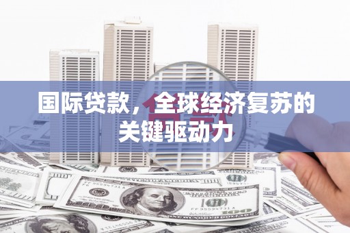 全国国际贷款，全球经济复苏的关键驱动力