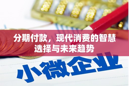 全国分期付款，现代消费的智慧选择与未来趋势